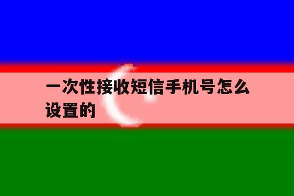 一次性接收短信手机号怎么设置的 一次性接收短信手机号怎么设置的
