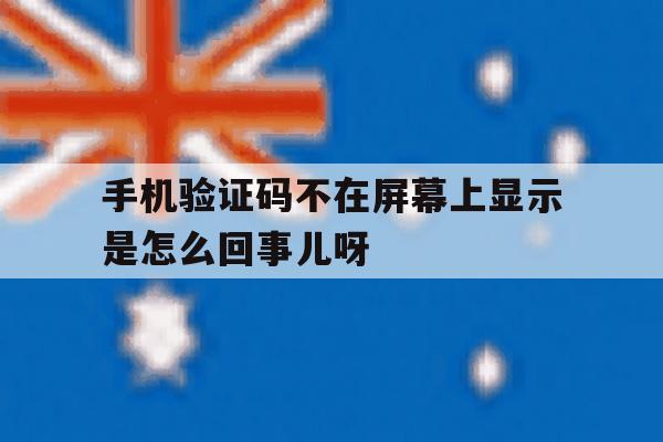 手机验证码不在屏幕上显示是怎么回事儿呀的简单介绍 手机验证码不在屏幕上显示是怎么回事儿呀的简单介绍