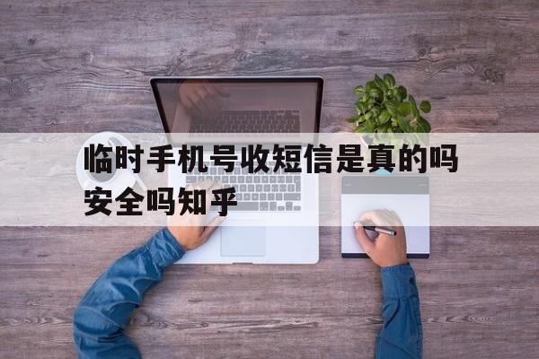 临时手机号收短信是真的吗安全吗知乎的简单介绍 临时手机号收短信是真的吗安全吗知乎的简单介绍