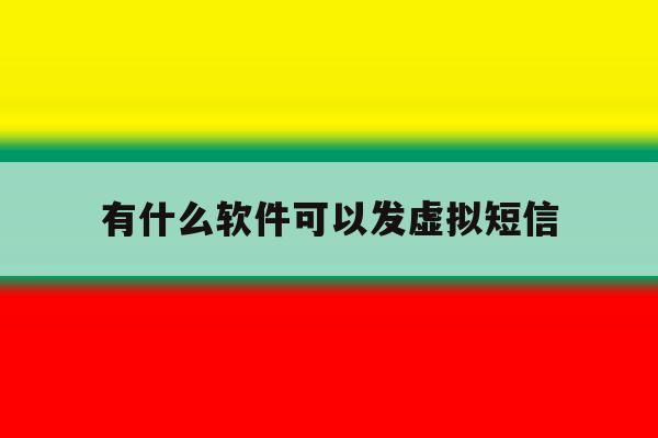 有什么软件可以发虚拟短信 有什么软件可以发虚拟短信
