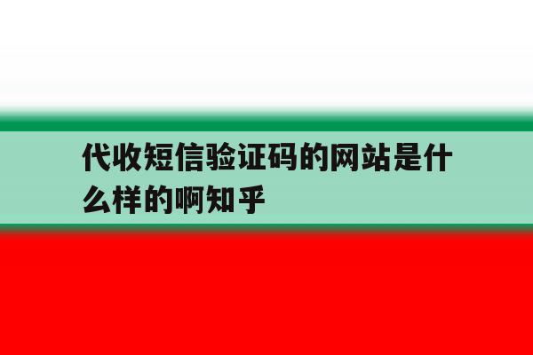 关于代收短信验证码的网站是什么样的啊知乎的信息 关于代收短信验证码的网站是什么样的啊知乎的信息