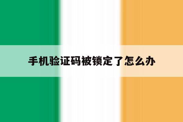 手机验证码被锁定了怎么办 手机验证码被锁定了怎么办