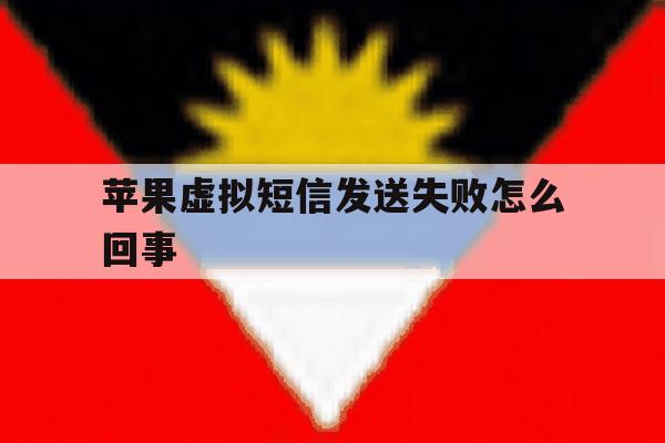 苹果虚拟短信发送失败怎么回事 苹果虚拟短信发送失败怎么回事