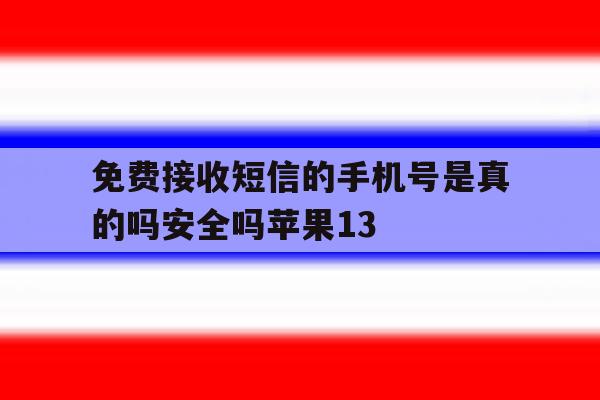 免费接收短信的手机号是真的吗安全吗苹果13的简单介绍 免费接收短信的手机号是真的吗安全吗苹果13的简单介绍