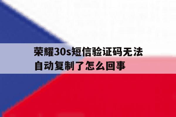荣耀30s短信验证码无法自动复制了怎么回事 荣耀30s短信验证码无法自动复制了怎么回事