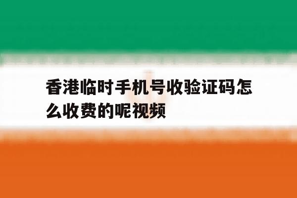 包含香港临时手机号收验证码怎么收费的呢视频的词条 包含香港临时手机号收验证码怎么收费的呢视频的词条