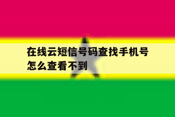 在线云短信号码查找手机号怎么查看不到 在线云短信号码查找手机号怎么查看不到