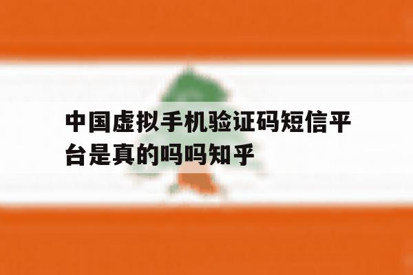 中国虚拟手机验证码短信平台是真的吗吗知乎的简单介绍 中国虚拟手机验证码短信平台是真的吗吗知乎的简单介绍