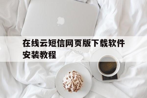 在线云短信网页版下载软件安装教程 在线云短信网页版下载软件安装教程