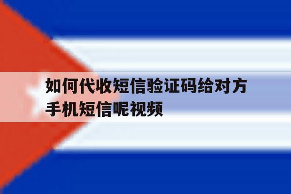 如何代收短信验证码给对方手机短信呢视频 如何代收短信验证码给对方手机短信呢视频