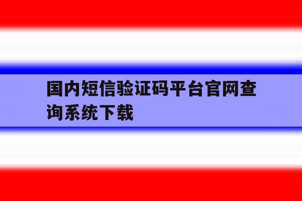国内短信验证码平台官网查询系统下载的简单介绍 国内短信验证码平台官网查询系统下载的简单介绍