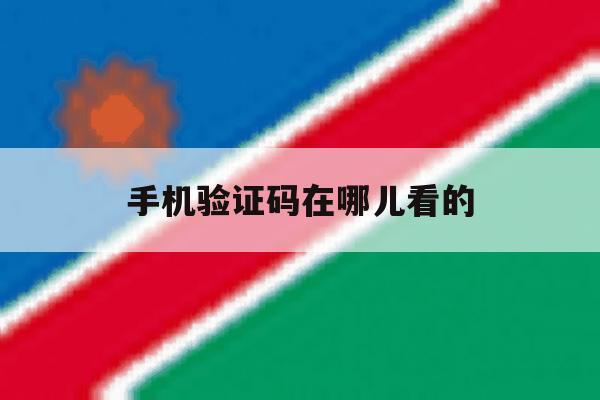 手机验证码在哪儿看的 手机验证码在哪儿看的
