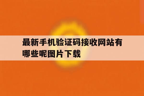 包含最新手机验证码接收网站有哪些呢图片下载的词条 包含最新手机验证码接收网站有哪些呢图片下载的词条