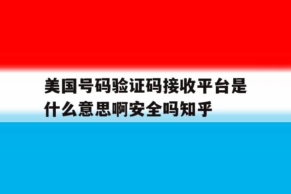 美国号码验证码接收平台是什么意思啊安全吗知乎的简单介绍 美国号码验证码接收平台是什么意思啊安全吗知乎的简单介绍