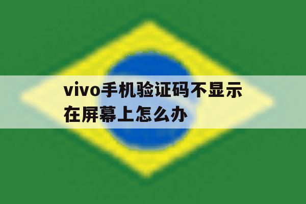 vivo手机验证码不显示在屏幕上怎么办 vivo手机验证码不显示在屏幕上怎么办
