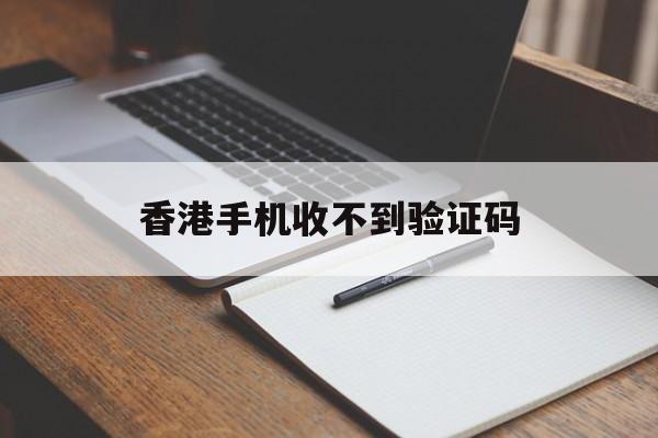 香港手机收不到验证码 香港手机收不到验证码