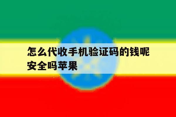 怎么代收手机验证码的钱呢安全吗苹果 怎么代收手机验证码的钱呢安全吗苹果