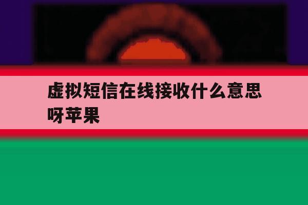 虚拟短信在线接收什么意思呀苹果 虚拟短信在线接收什么意思呀苹果