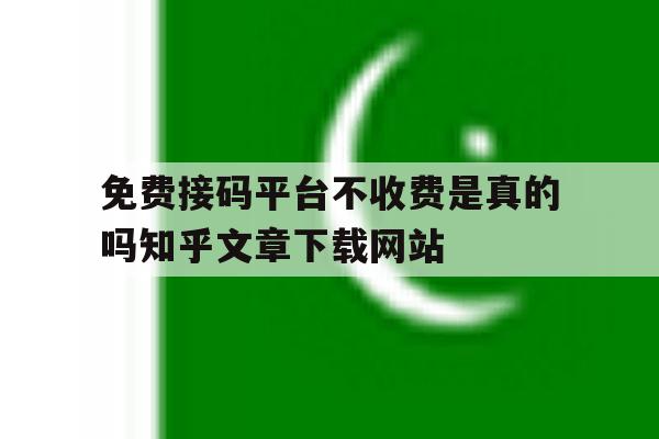 包含免费接码平台不收费是真的吗知乎文章下载网站的词条 包含免费接码平台不收费是真的吗知乎文章下载网站的词条