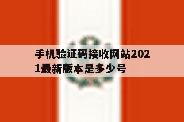 手机验证码接收网站2021最新版本是多少号的简单介绍 手机验证码接收网站2021最新版本是多少号的简单介绍