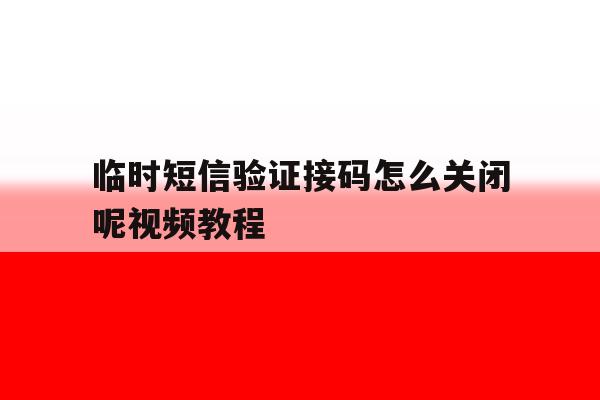 临时短信验证接码怎么关闭呢视频教程 临时短信验证接码怎么关闭呢视频教程