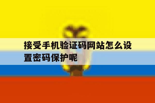 包含接受手机验证码网站怎么设置密码保护呢的词条 包含接受手机验证码网站怎么设置密码保护呢的词条