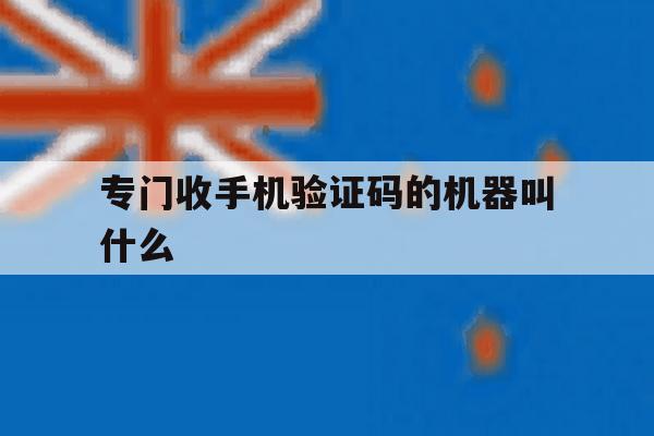 专门收手机验证码的机器叫什么 专门收手机验证码的机器叫什么