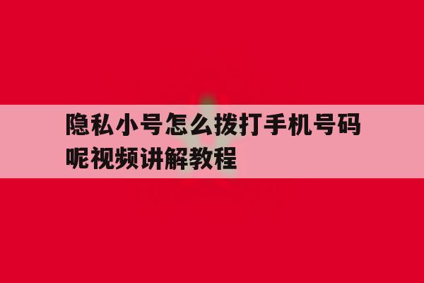 隐私小号怎么拨打手机号码呢视频讲解教程 隐私小号怎么拨打手机号码呢视频讲解教程