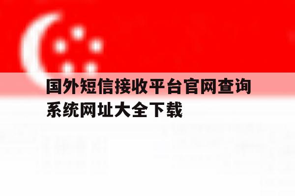 关于国外短信接收平台官网查询系统网址大全下载的信息 关于国外短信接收平台官网查询系统网址大全下载的信息