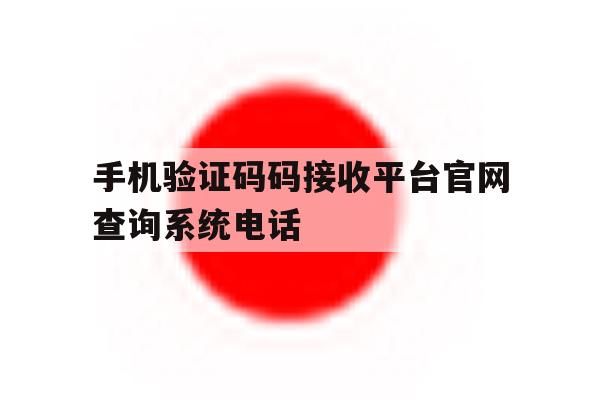 手机验证码码接收平台官网查询系统电话的简单介绍 手机验证码码接收平台官网查询系统电话的简单介绍