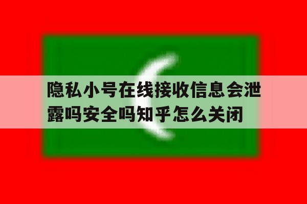 包含隐私小号在线接收信息会泄露吗安全吗知乎怎么关闭的词条 包含隐私小号在线接收信息会泄露吗安全吗知乎怎么关闭的词条