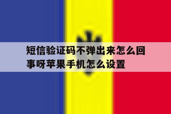 短信验证码不弹出来怎么回事呀苹果手机怎么设置的简单介绍 短信验证码不弹出来怎么回事呀苹果手机怎么设置的简单介绍