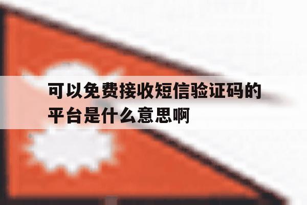 可以免费接收短信验证码的平台是什么意思啊的简单介绍 可以免费接收短信验证码的平台是什么意思啊的简单介绍