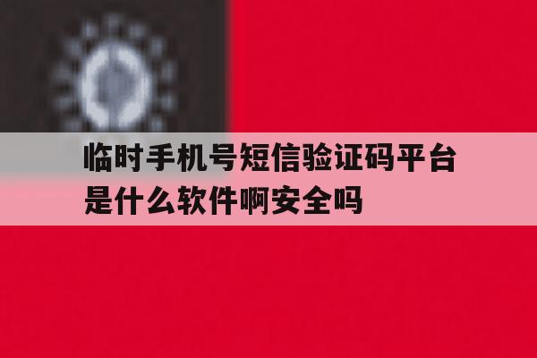 包含临时手机号短信验证码平台是什么软件啊安全吗的词条 包含临时手机号短信验证码平台是什么软件啊安全吗的词条