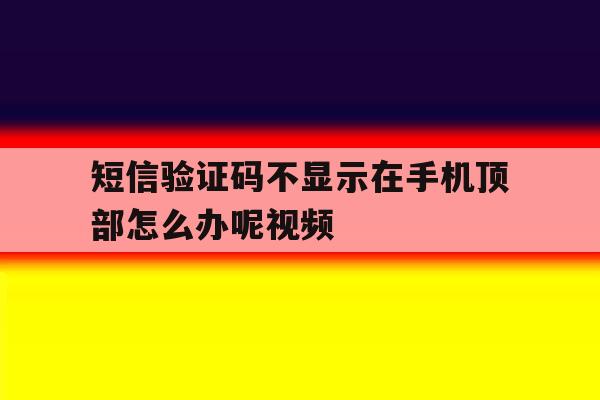 短信验证码不显示在手机顶部怎么办呢视频 短信验证码不显示在手机顶部怎么办呢视频