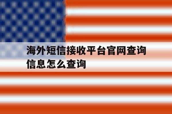 海外短信接收平台官网查询信息怎么查询 海外短信接收平台官网查询信息怎么查询