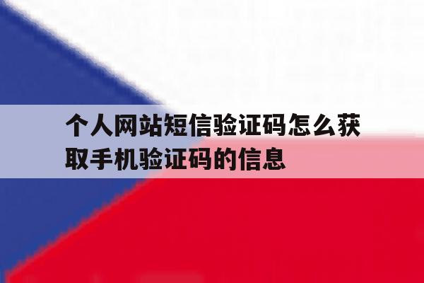 个人网站短信验证码怎么获取手机验证码的信息的简单介绍 个人网站短信验证码怎么获取手机验证码的信息的简单介绍