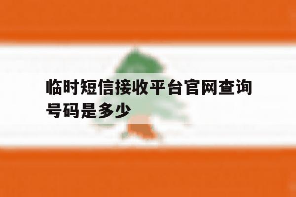 临时短信接收平台官网查询号码是多少 临时短信接收平台官网查询号码是多少