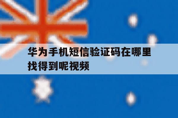 华为手机短信验证码在哪里找得到呢视频 华为手机短信验证码在哪里找得到呢视频