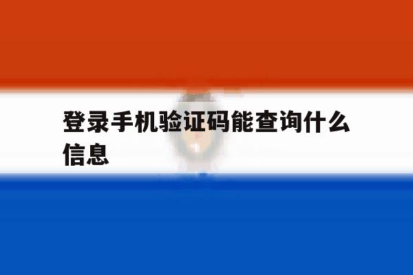 登录手机验证码能查询什么信息 登录手机验证码能查询什么信息
