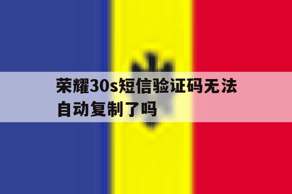 荣耀30s短信验证码无法自动复制了吗 荣耀30s短信验证码无法自动复制了吗