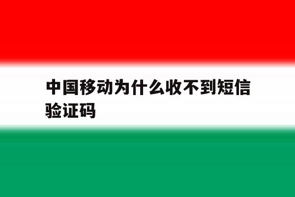 中国移动为什么收不到短信验证码 中国移动为什么收不到短信验证码