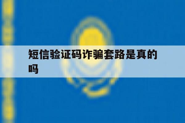 短信验证码诈骗套路是真的吗 短信验证码诈骗套路是真的吗