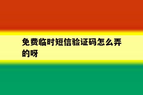 免费临时短信验证码怎么弄的呀 免费临时短信验证码怎么弄的呀