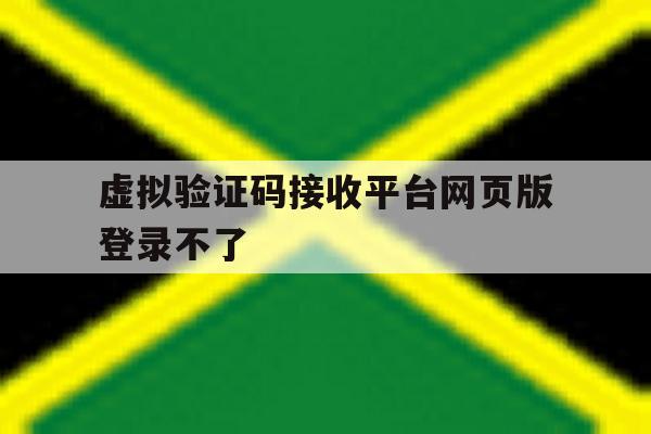 虚拟验证码接收平台网页版登录不了 虚拟验证码接收平台网页版登录不了