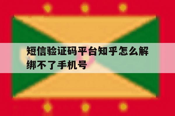 短信验证码平台知乎怎么解绑不了手机号 短信验证码平台知乎怎么解绑不了手机号