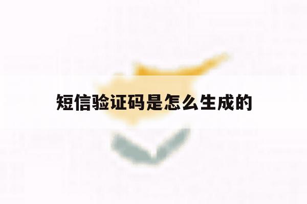 短信验证码是怎么生成的 短信验证码是怎么生成的