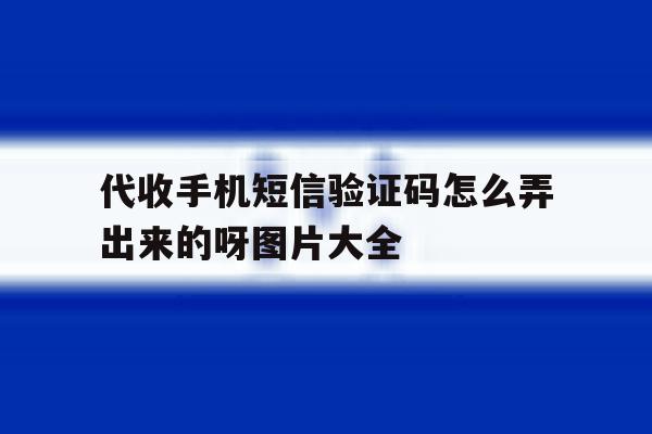 代收手机短信验证码怎么弄出来的呀图片大全的简单介绍 代收手机短信验证码怎么弄出来的呀图片大全的简单介绍
