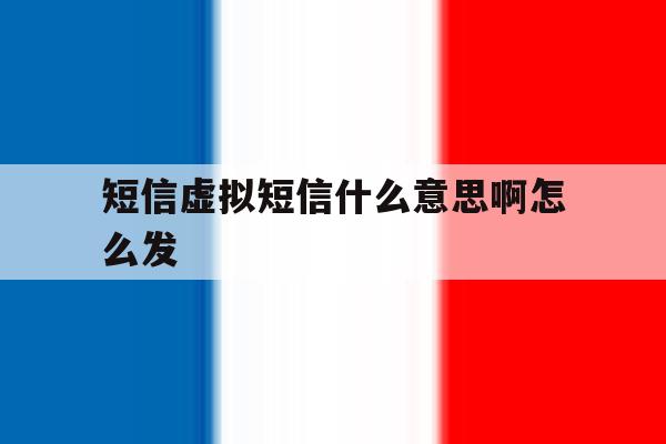 短信虚拟短信什么意思啊怎么发 短信虚拟短信什么意思啊怎么发
