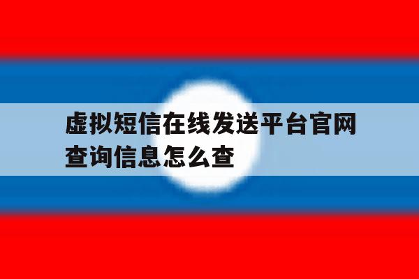 包含虚拟短信在线发送平台官网查询信息怎么查的词条 包含虚拟短信在线发送平台官网查询信息怎么查的词条